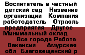 Воспитатель в частный детский сад › Название организации ­ Компания-работодатель › Отрасль предприятия ­ Другое › Минимальный оклад ­ 25 000 - Все города Работа » Вакансии   . Амурская обл.,Благовещенский р-н